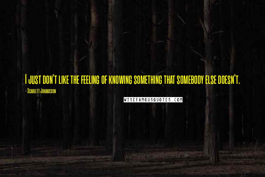 Scarlett Johansson quotes: I just don't like the feeling of knowing something that somebody else doesn't.