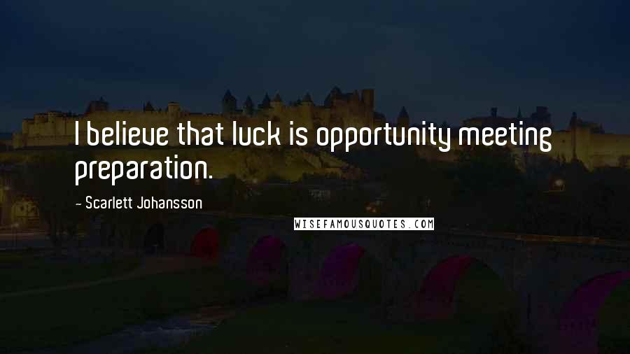 Scarlett Johansson quotes: I believe that luck is opportunity meeting preparation.