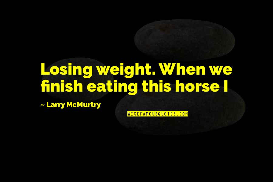 Scarlett Moffatt Gogglebox Best Quotes By Larry McMurtry: Losing weight. When we finish eating this horse