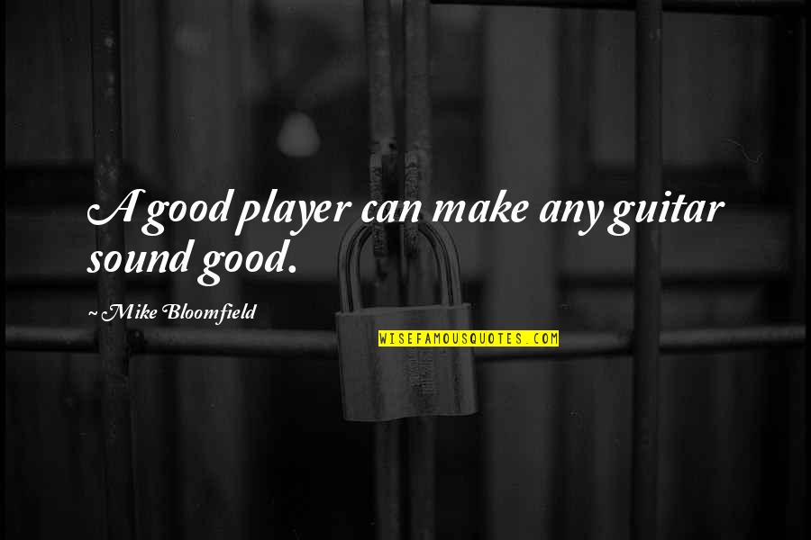 Scarlett Ohara Gone With The Wind Quotes By Mike Bloomfield: A good player can make any guitar sound Scarlett Ohara Gone With The Wind Quotes By Mike Bloomfield: A good player can make any guitar sound