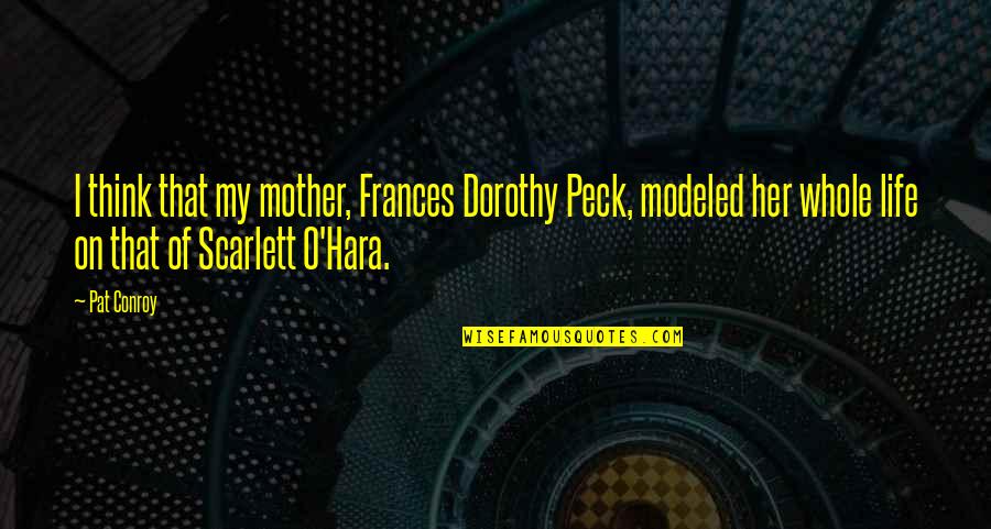 Scarlett O'hara Quotes By Pat Conroy: I think that my mother, Frances Dorothy Peck,