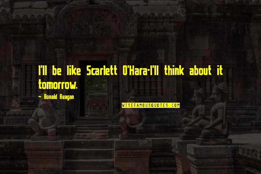 Scarlett O'hara Quotes By Ronald Reagan: I'll be like Scarlett O'Hara-I'll think about it