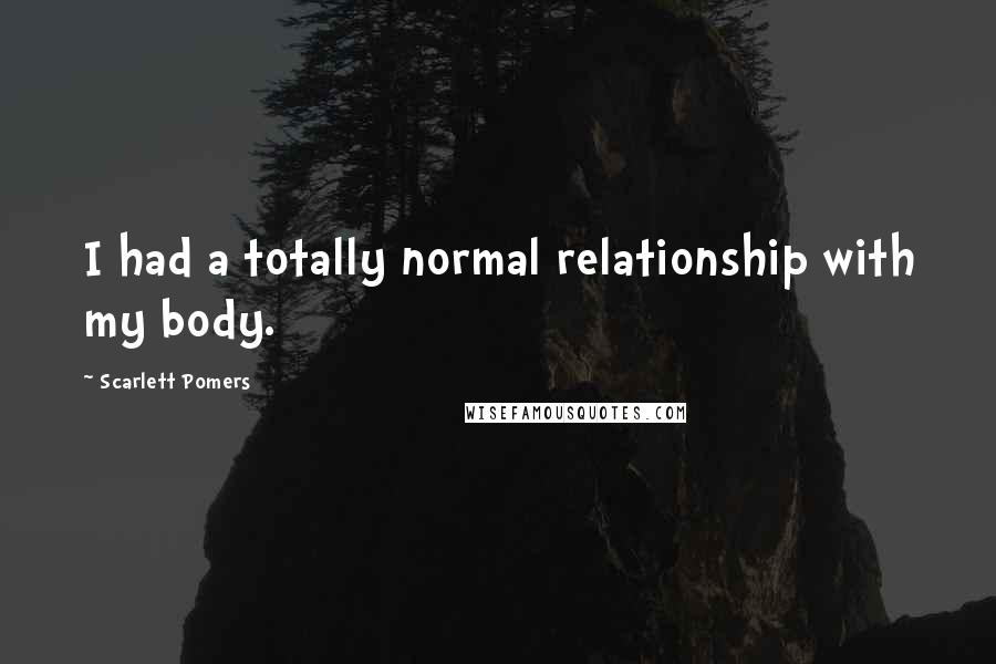 Scarlett Pomers quotes: I had a totally normal relationship with my body.