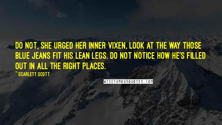 Scarlett Scott quotes: Do not, she urged her inner vixen, look at the way those blue jeans fit his lean legs. Do not notice how he's filled out in all the right places.