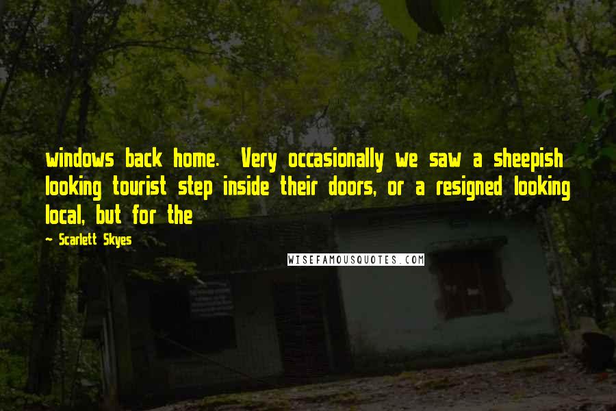 Scarlett Skyes quotes: windows back home. Very occasionally we saw a sheepish looking tourist step inside their doors, or a resigned looking local, but for the