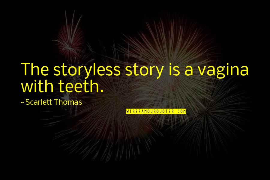 Scarlett Thomas Quotes By Scarlett Thomas: The storyless story is a vagina with teeth.