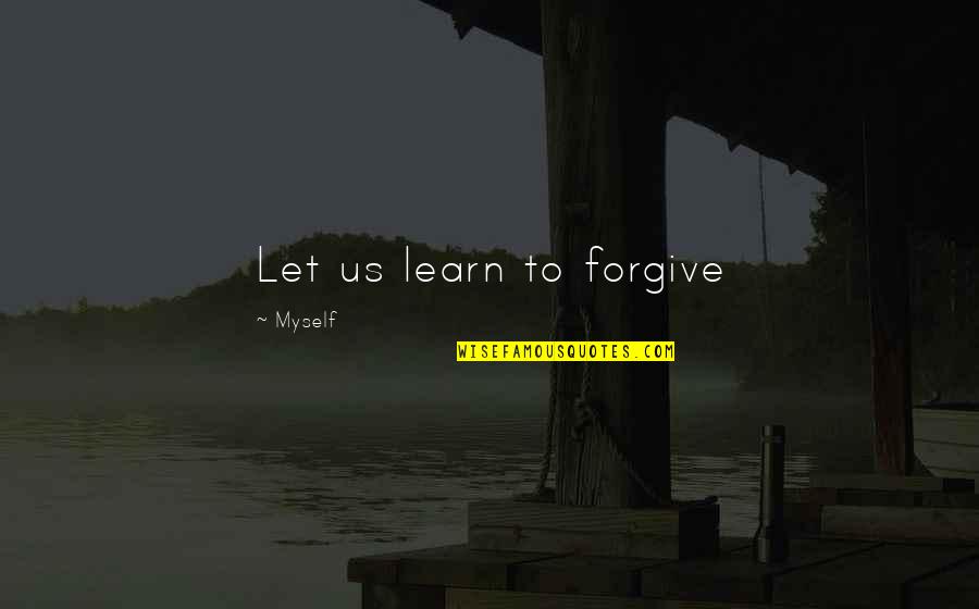 Scarly Byrne Quotes By Myself: Let us learn to forgive Scarly Byrne Quotes By Myself: Let us learn to forgive