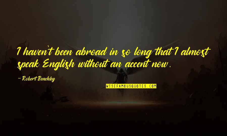 Scarly Byrne Quotes By Robert Benchley: I haven't been abroad in so long that Scarly Byrne Quotes By Robert Benchley: I haven't been abroad in so long that