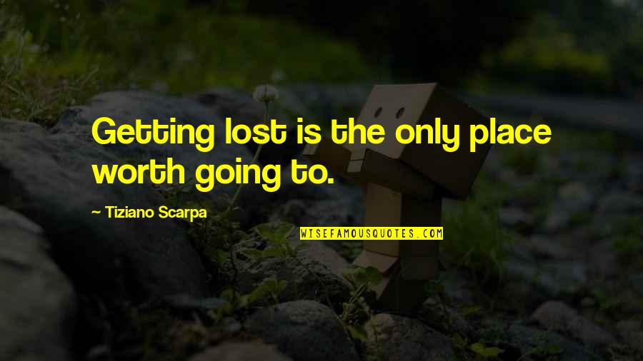 Scarpa Quotes By Tiziano Scarpa: Getting lost is the only place worth going