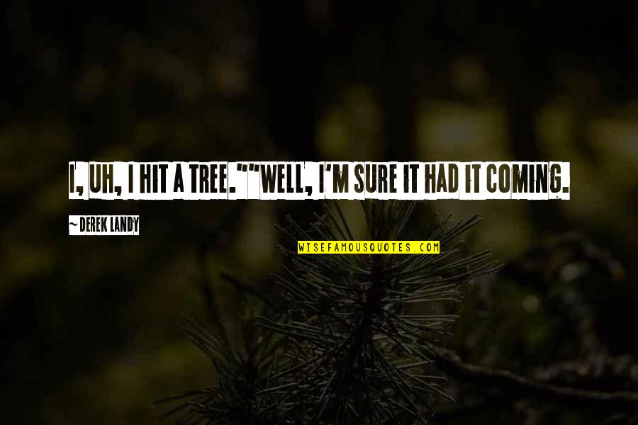 Scarpati Junkyard Quotes By Derek Landy: I, uh, I hit a tree.""Well, I'm sure Scarpati Junkyard Quotes By Derek Landy: I, uh, I hit a tree.""Well, I'm sure