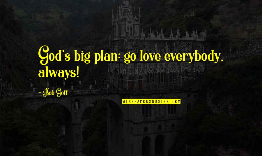 Scarpelli Mechanical Quotes By Bob Goff: God's big plan: go love everybody, always!