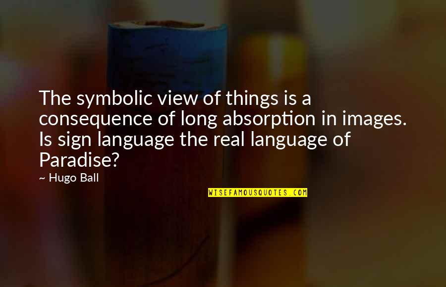 Scarpeta Quotes By Hugo Ball: The symbolic view of things is a consequence Scarpeta Quotes By Hugo Ball: The symbolic view of things is a consequence