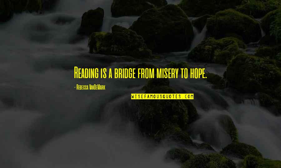 Scarpette Deinze Quotes By Rebecca VanDeMark: Reading is a bridge from misery to hope. Scarpette Deinze Quotes By Rebecca VanDeMark: Reading is a bridge from misery to hope.