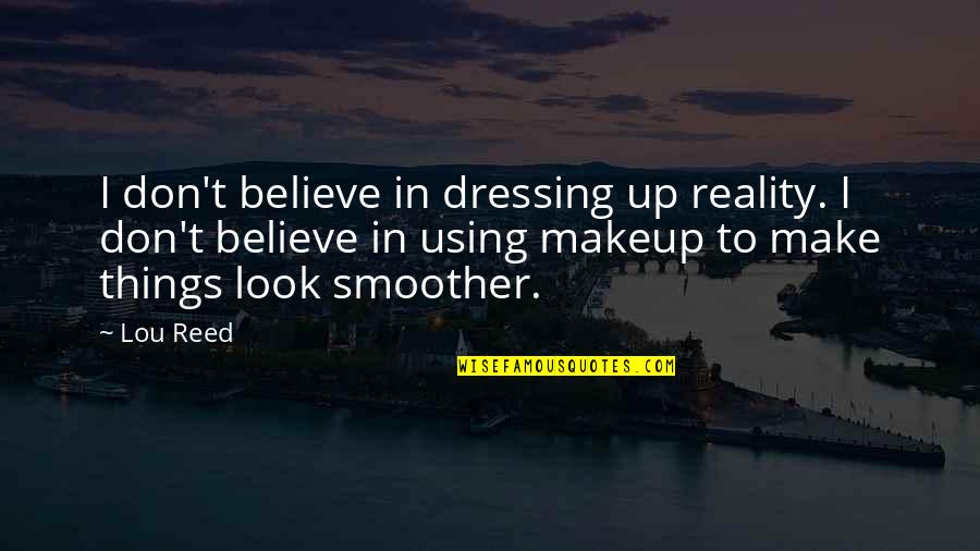 Scarpetti Scroggins Quotes By Lou Reed: I don't believe in dressing up reality. I