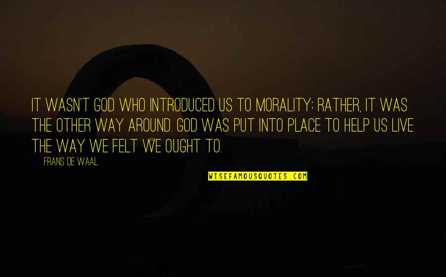 Scarpina Quotes By Frans De Waal: It wasn't God who introduced us to morality; Scarpina Quotes By Frans De Waal: It wasn't God who introduced us to morality;