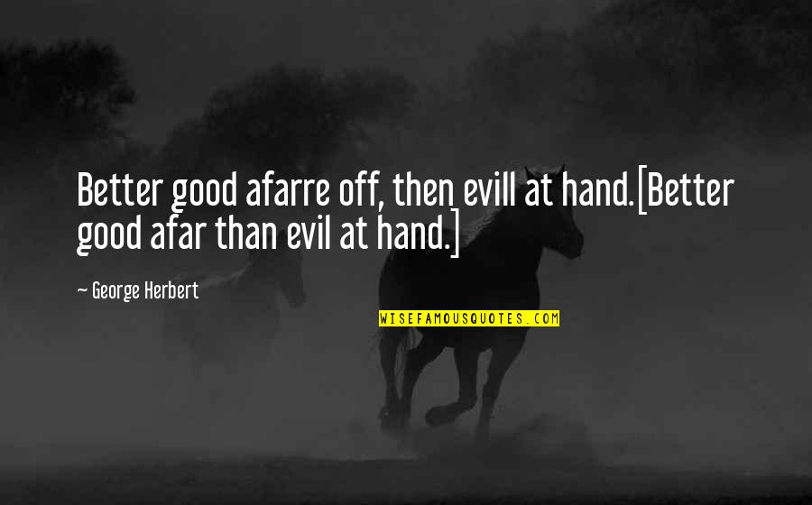 Scarpina Quotes By George Herbert: Better good afarre off, then evill at hand.[Better
