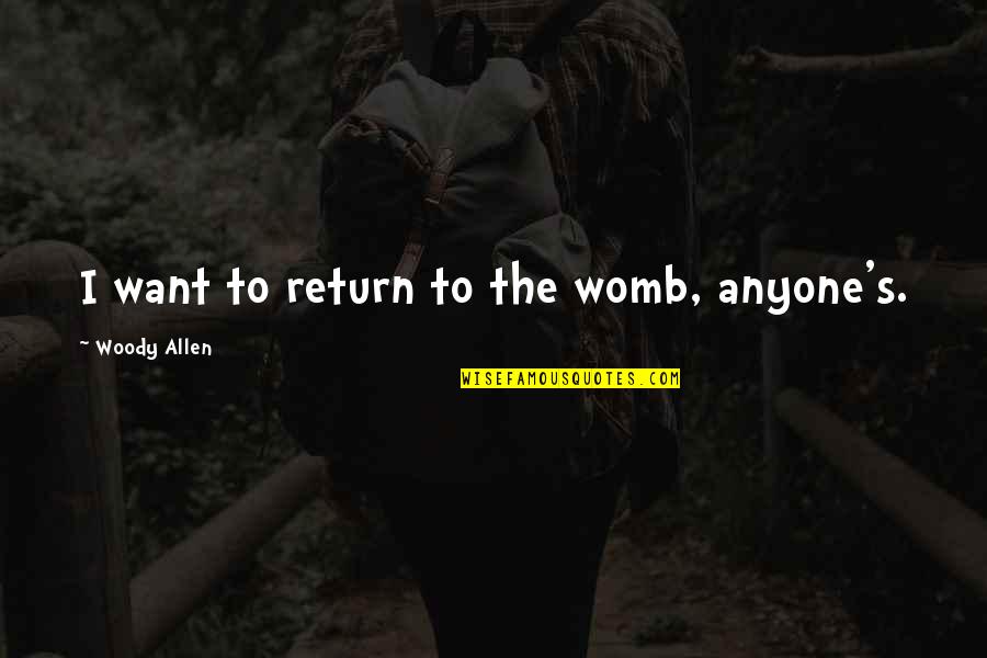 Scarred Hearts Quotes By Woody Allen: I want to return to the womb, anyone's.