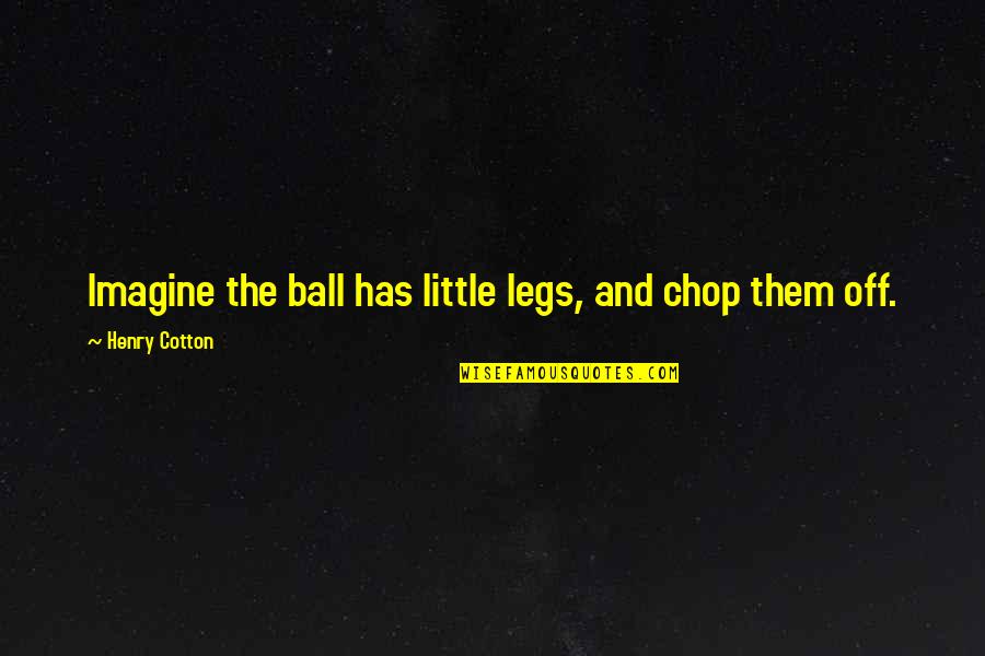 Scarritt College Quotes By Henry Cotton: Imagine the ball has little legs, and chop
