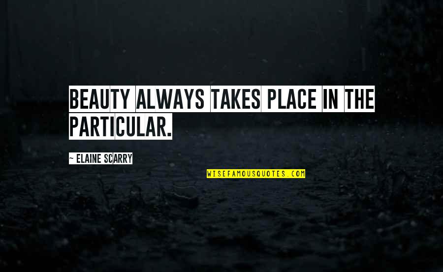 Scarry Quotes By Elaine Scarry: Beauty always takes place in the particular.