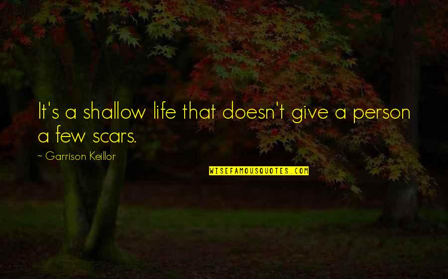 Scars And Life Quotes By Garrison Keillor: It's a shallow life that doesn't give a