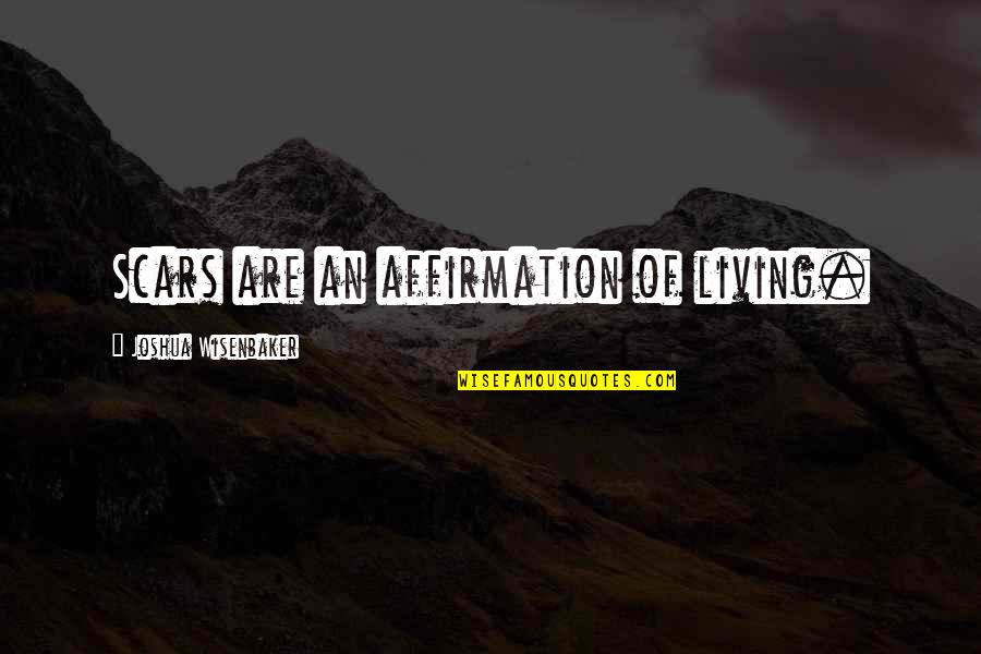 Scars And Life Quotes By Joshua Wisenbaker: Scars are an affirmation of living.