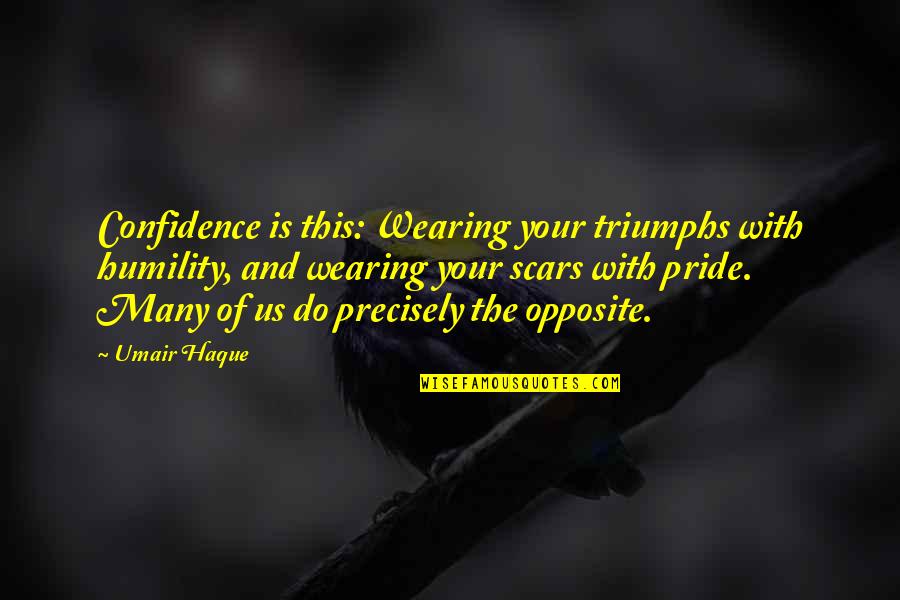 Scars And Life Quotes By Umair Haque: Confidence is this: Wearing your triumphs with humility,