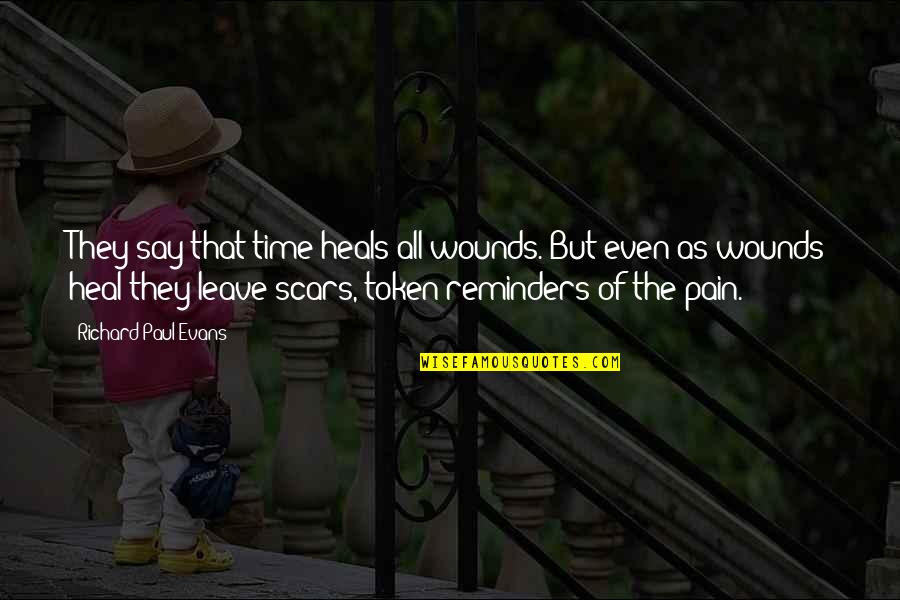 Scars And Pain Quotes By Richard Paul Evans: They say that time heals all wounds. But Scars And Pain Quotes By Richard Paul Evans: They say that time heals all wounds. But