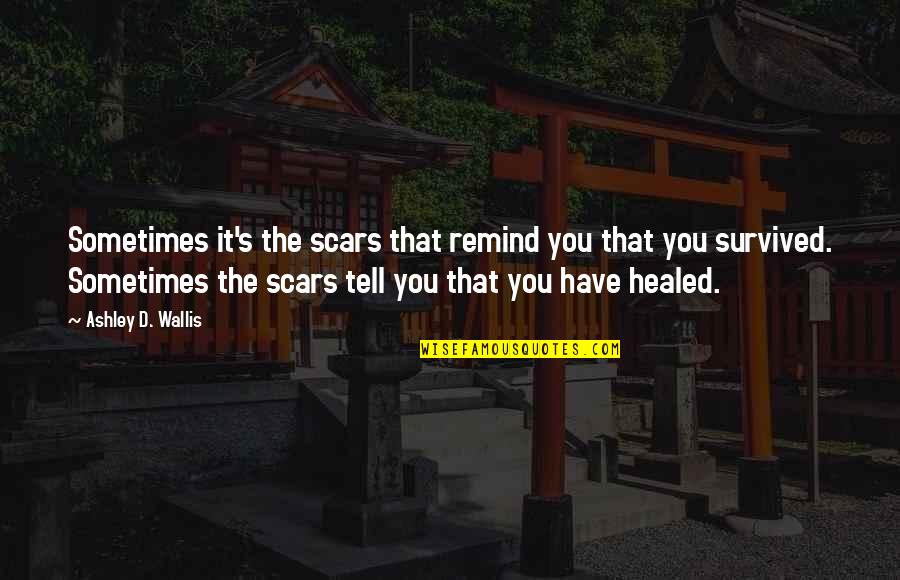 Scars And Past Quotes By Ashley D. Wallis: Sometimes it's the scars that remind you that Scars And Past Quotes By Ashley D. Wallis: Sometimes it's the scars that remind you that