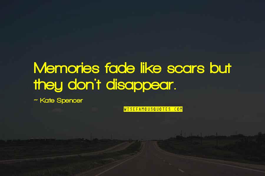 Scars Don't Fade Quotes By Kate Spencer: Memories fade like scars but they don't disappear.