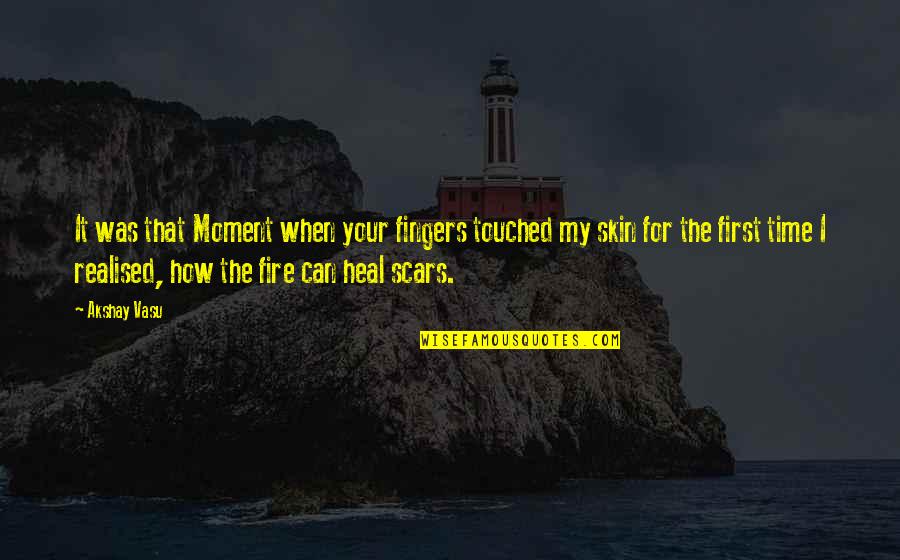 Scars Heal Quotes By Akshay Vasu: It was that Moment when your fingers touched