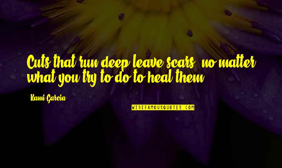 Scars Heal Quotes By Kami Garcia: Cuts that run deep leave scars, no matter
