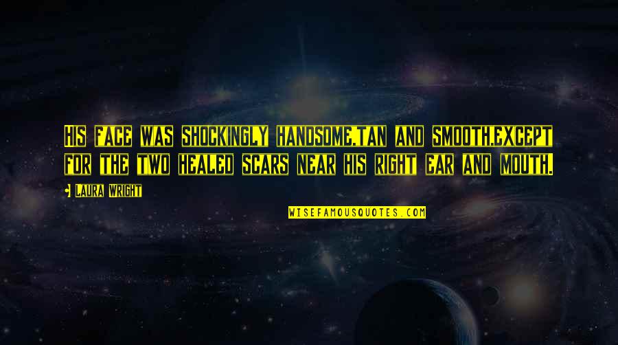 Scars Healed Quotes By Laura Wright: His face was shockingly handsome,tan and smooth,except for Scars Healed Quotes By Laura Wright: His face was shockingly handsome,tan and smooth,except for