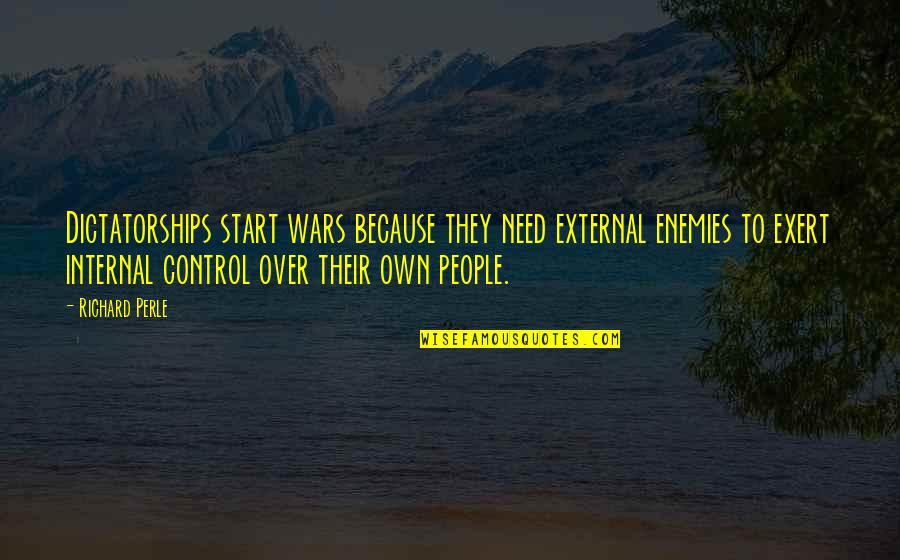 Scars Healed Quotes By Richard Perle: Dictatorships start wars because they need external enemies Scars Healed Quotes By Richard Perle: Dictatorships start wars because they need external enemies