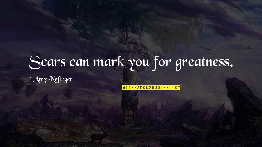 Scars Inspirational Quotes By Amy Neftzger: Scars can mark you for greatness.