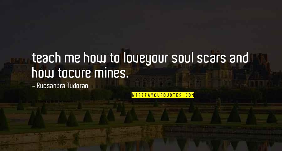 Scars Love Quotes By Rucsandra Tudoran: teach me how to loveyour soul scars and