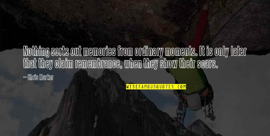 Scars Memories Quotes By Chris Marker: Nothing sorts out memories from ordinary moments. It Scars Memories Quotes By Chris Marker: Nothing sorts out memories from ordinary moments. It