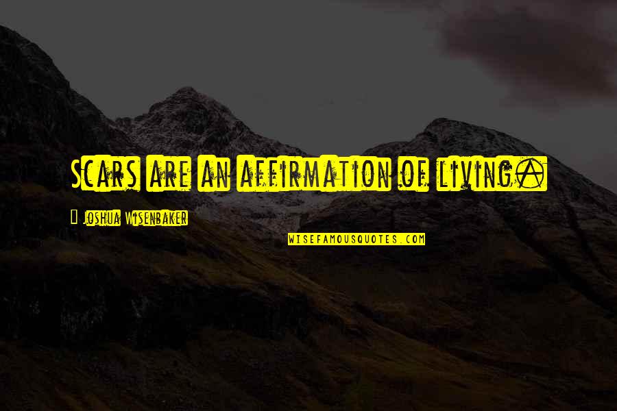 Scars Of Life Quotes By Joshua Wisenbaker: Scars are an affirmation of living.