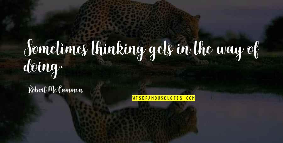 Scars On My Heart Quotes By Robert McCammon: Sometimes thinking gets in the way of doing. Scars On My Heart Quotes By Robert McCammon: Sometimes thinking gets in the way of doing.