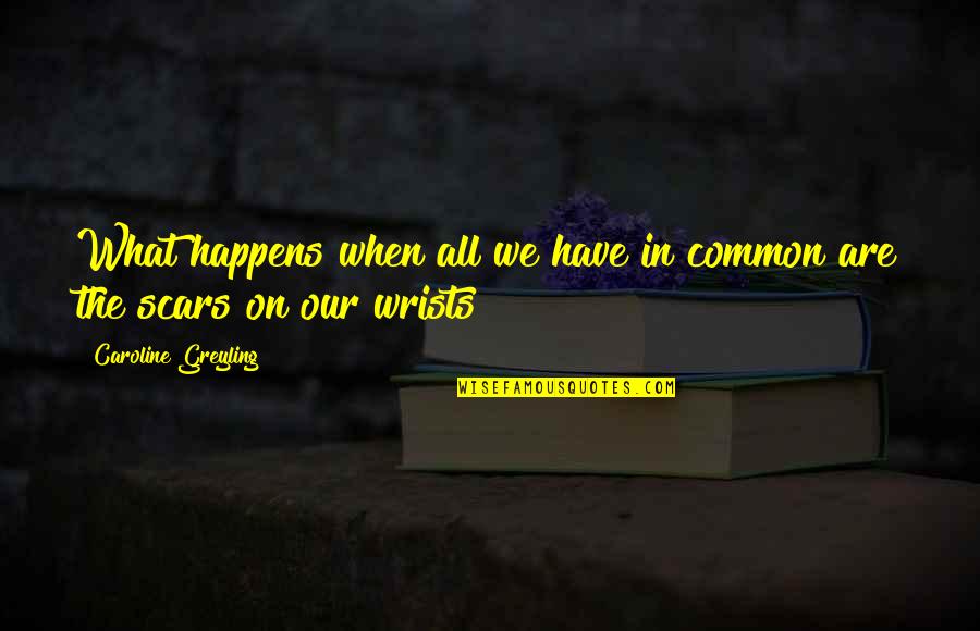 Scars On Wrists Quotes By Caroline Greyling: What happens when all we have in common