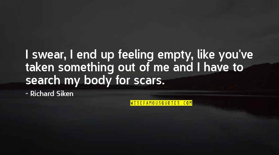 Scars On Your Body Quotes By Richard Siken: I swear, I end up feeling empty, like