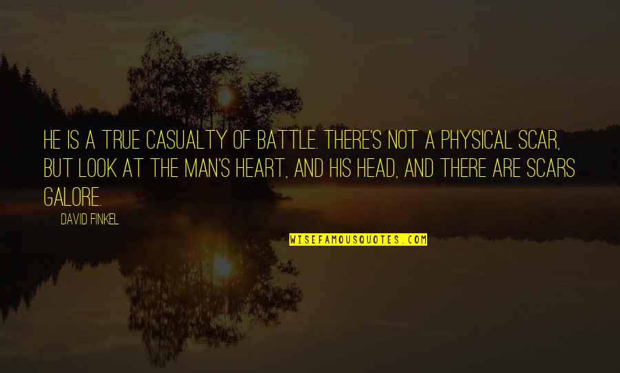 Scars On Your Heart Quotes By David Finkel: He is a true casualty of battle. There's Scars On Your Heart Quotes By David Finkel: He is a true casualty of battle. There's