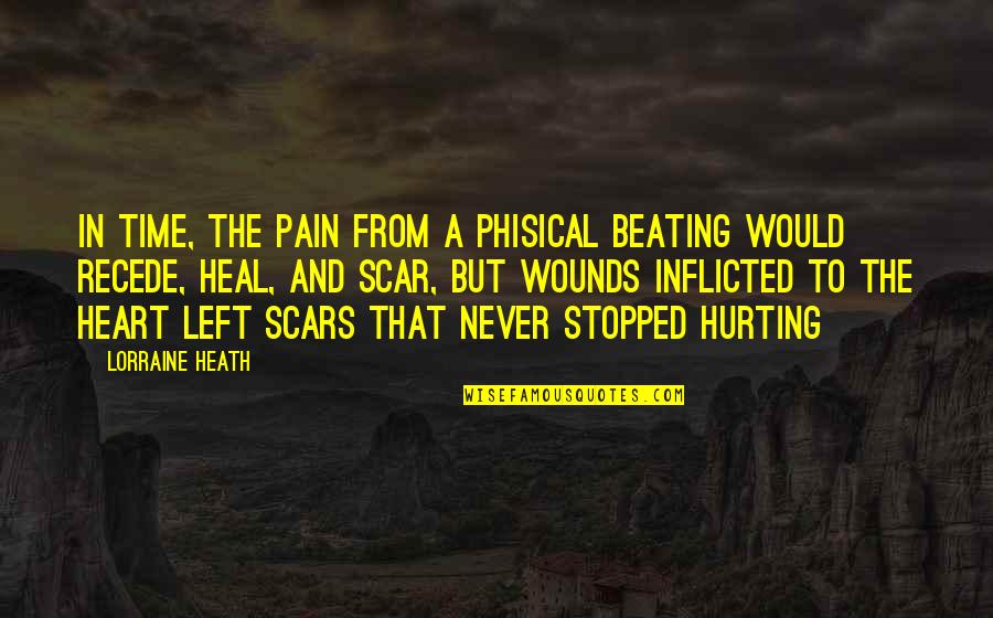 Scars On Your Heart Quotes By Lorraine Heath: In time, the pain from a phisical beating Scars On Your Heart Quotes By Lorraine Heath: In time, the pain from a phisical beating