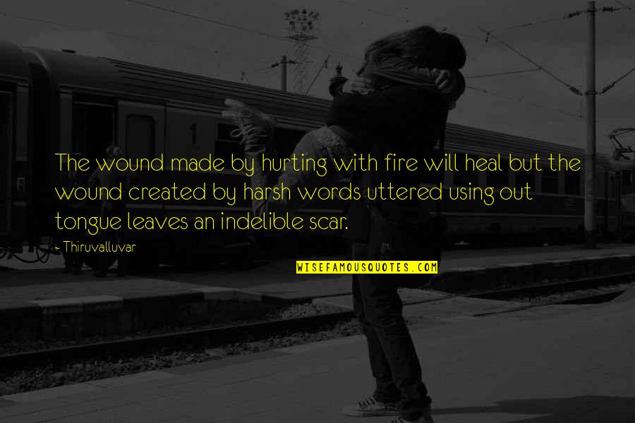Scars On Your Heart Quotes By Thiruvalluvar: The wound made by hurting with fire will Scars On Your Heart Quotes By Thiruvalluvar: The wound made by hurting with fire will