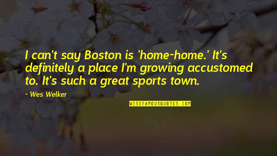 Scars On Your Heart Quotes By Wes Welker: I can't say Boston is 'home-home.' It's definitely Scars On Your Heart Quotes By Wes Welker: I can't say Boston is 'home-home.' It's definitely