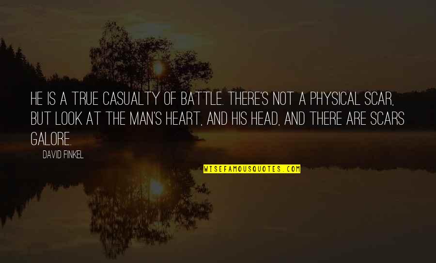 Scars Wounds Quotes By David Finkel: He is a true casualty of battle. There's Scars Wounds Quotes By David Finkel: He is a true casualty of battle. There's
