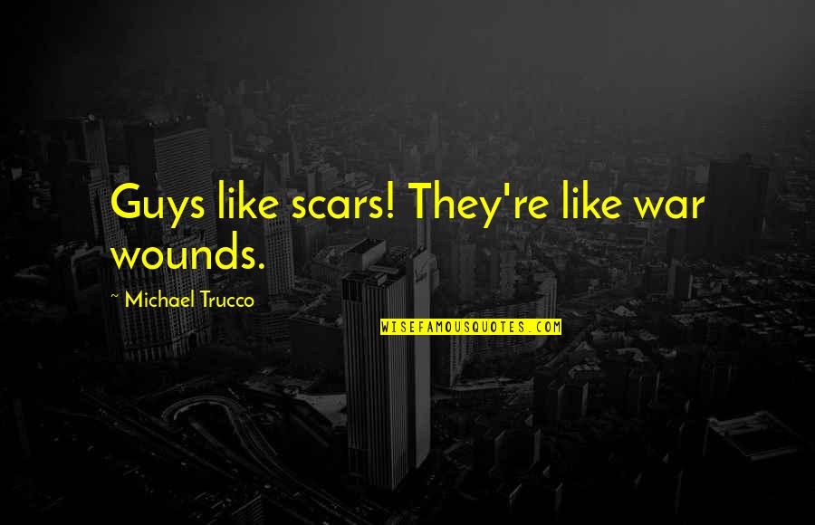Scars Wounds Quotes By Michael Trucco: Guys like scars! They're like war wounds. Scars Wounds Quotes By Michael Trucco: Guys like scars! They're like war wounds.