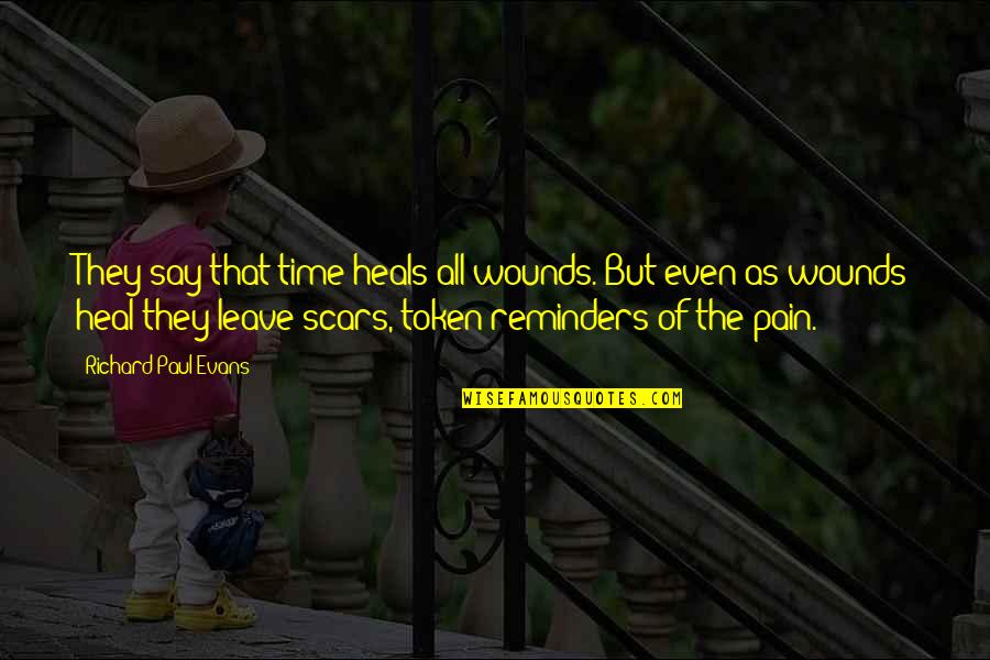 Scars Wounds Quotes By Richard Paul Evans: They say that time heals all wounds. But Scars Wounds Quotes By Richard Paul Evans: They say that time heals all wounds. But