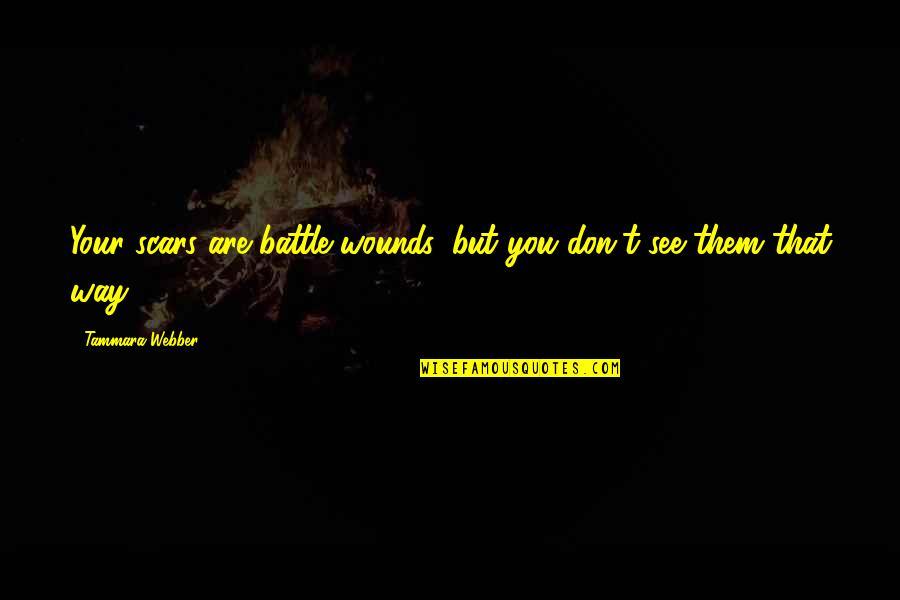 Scars Wounds Quotes By Tammara Webber: Your scars are battle wounds, but you don't Scars Wounds Quotes By Tammara Webber: Your scars are battle wounds, but you don't