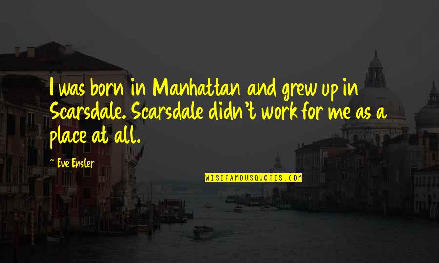 Scarsdale Quotes By Eve Ensler: I was born in Manhattan and grew up