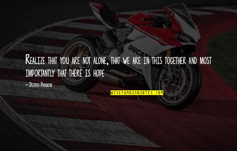 Scarsom Quotes By Deepika Padukone: Realize that you are not alone, that we